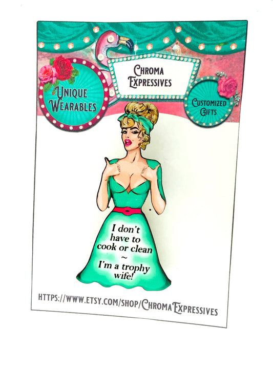 Whimsical Funny Woman Brooch ~ I don't have to cook or clean, I'm a trophy wife!  Laser cut wood, Sublimated Illustration.